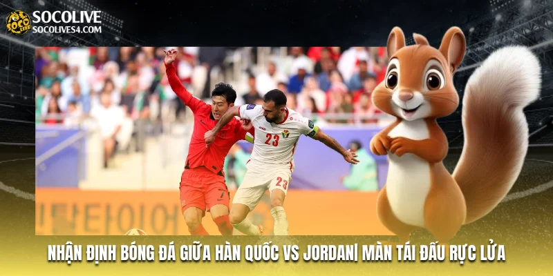 Nhận Định Bóng Đá Giữa Hàn Quốc Vs Jordan| Màn Tái Đấu Rực Lửa