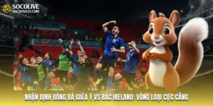 Nhận Định Bóng Đá Giữa Ý Vs Bắc Ireland: Vòng Loại Cực Căng