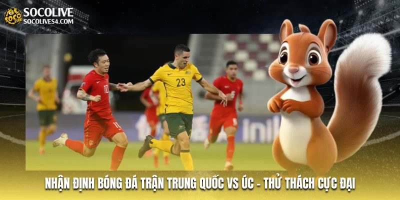 Nhận Định Bóng Đá Trận Trung Quốc Vs Úc - Thử Thách Cực Đại