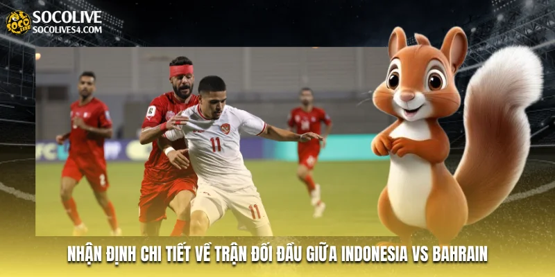 Nhận định chi tiết về trận đối đầu giữa Indonesia vs Bahrain