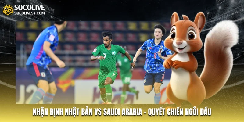 Nhận Định Nhật Bản Vs Saudi Arabia - Quyết Chiến Ngôi Đầu