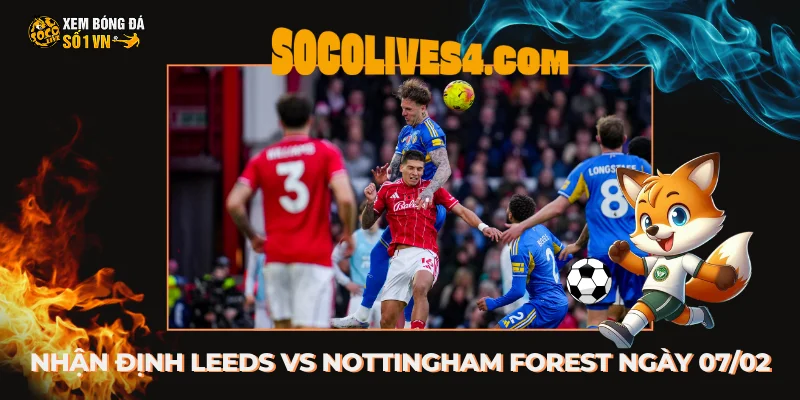 Nhận Định Leeds vs Nottingham Forest lúc 03h00 Ngày 07/02