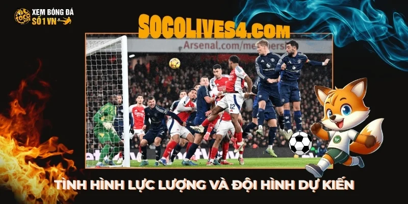 Tình hình lực lượng của Arsenal vs Man United và đội hình dự kiến